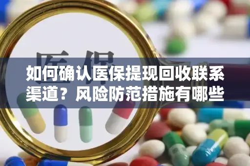 如何确认医保提现回收联系渠道？风险防范措施有哪些？
